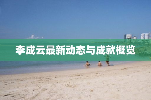 李成云最新动态与成就概览