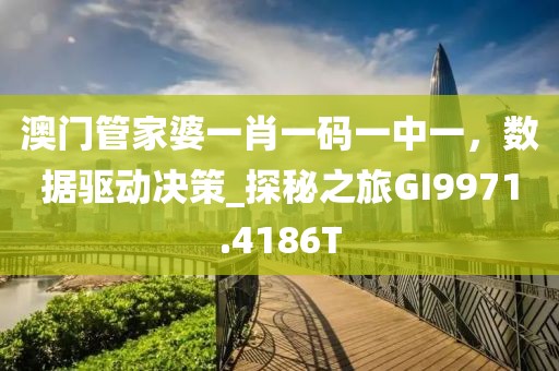 澳门管家婆一肖一码一中一，数据驱动决策_探秘之旅GI9971.4186T