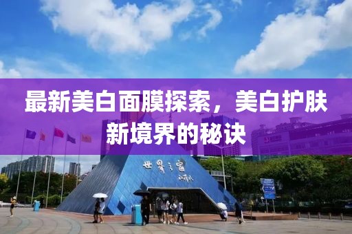 最新美白面膜探索，美白护肤新境界的秘诀