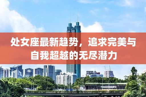 处女座最新趋势，追求完美与自我超越的无尽潜力