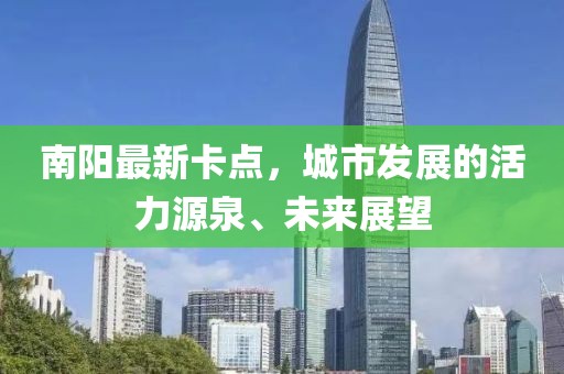 南阳最新卡点，城市发展的活力源泉、未来展望