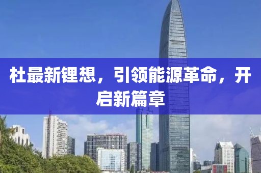 杜最新锂想，引领能源革命，开启新篇章