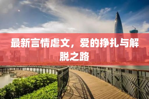最新言情虐文，爱的挣扎与解脱之路