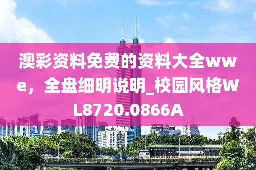 澳彩资料免费的资料大全wwe，全盘细明说明_校园风格WL8720.0866A