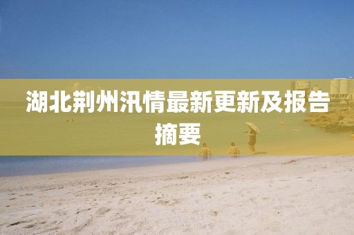 湖北荆州汛情最新更新及报告摘要