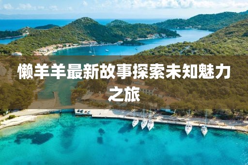 懒羊羊最新故事探索未知魅力之旅