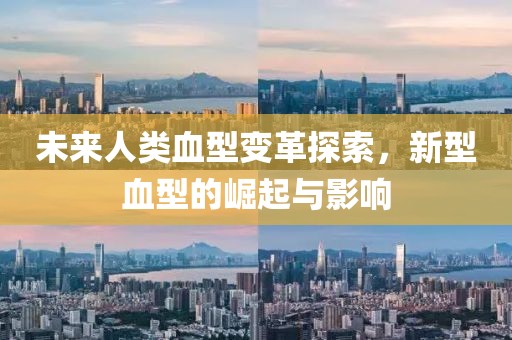未来人类血型变革探索，新型血型的崛起与影响