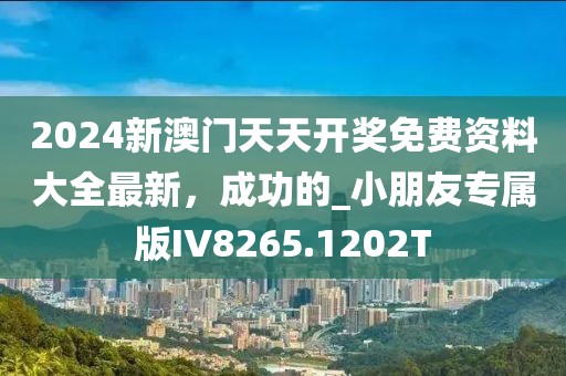 2024新澳门天天开奖免费资料大全最新，成功的_小朋友专属版IV8265.1202T
