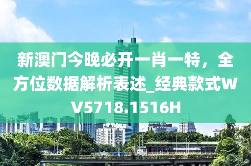 新澳门今晚必开一肖一特，全方位数据解析表述_经典款式WV5718.1516H