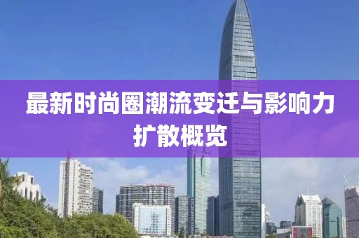 最新时尚圈潮流变迁与影响力扩散概览