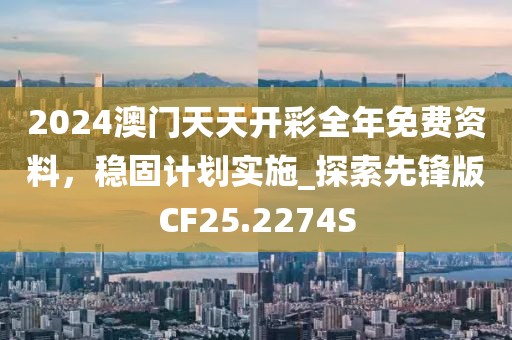 2024澳门天天开彩全年免费资料，稳固计划实施_探索先锋版CF25.2274S
