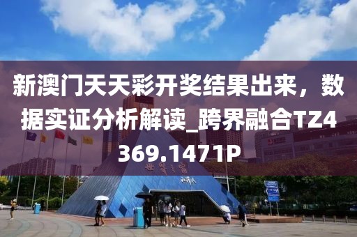 新澳门天天彩开奖结果出来，数据实证分析解读_跨界融合TZ4369.1471P