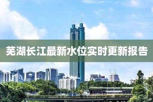 芜湖长江最新水位实时更新报告