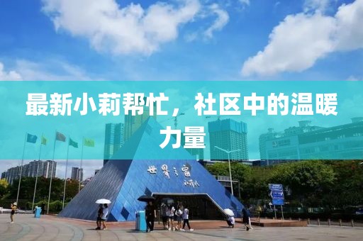 最新小莉帮忙，社区中的温暖力量