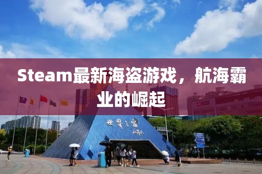 Steam最新海盗游戏，航海霸业的崛起
