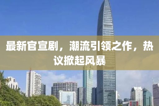 最新官宣剧，潮流引领之作，热议掀起风暴