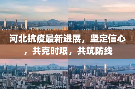 河北抗疫最新进展，坚定信心，共克时艰，共筑防线