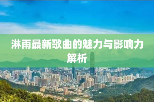 淋雨最新歌曲的魅力与影响力解析