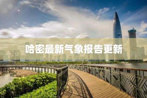 哈密最新气象报告更新