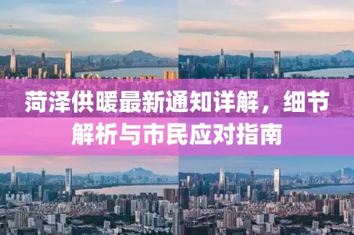 菏泽供暖最新通知详解，细节解析与市民应对指南