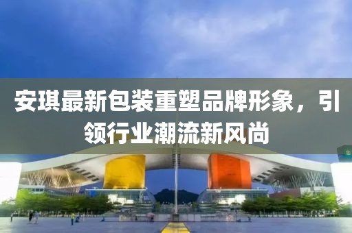 安琪最新包装重塑品牌形象，引领行业潮流新风尚