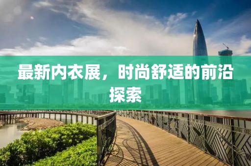 最新内衣展，时尚舒适的前沿探索