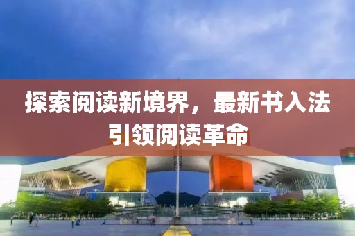 探索阅读新境界，最新书入法引领阅读革命