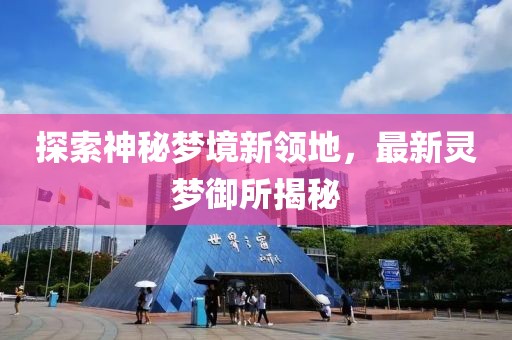 探索神秘梦境新领地，最新灵梦御所揭秘