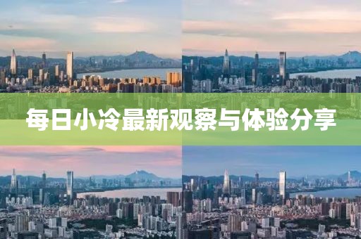 每日小冷最新观察与体验分享