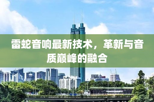 雷蛇音响最新技术，革新与音质巅峰的融合