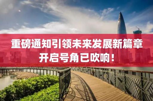 重磅通知引领未来发展新篇章开启号角已吹响！