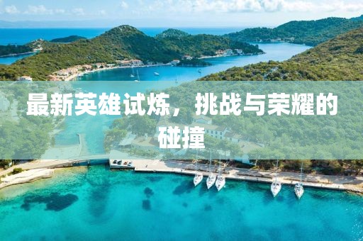 最新英雄试炼，挑战与荣耀的碰撞