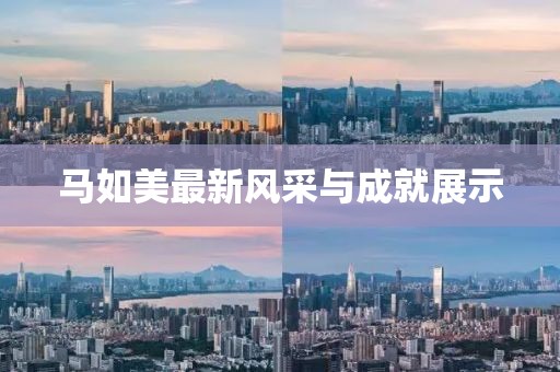 马如美最新风采与成就展示