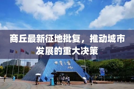 商丘最新征地批复，推动城市发展的重大决策