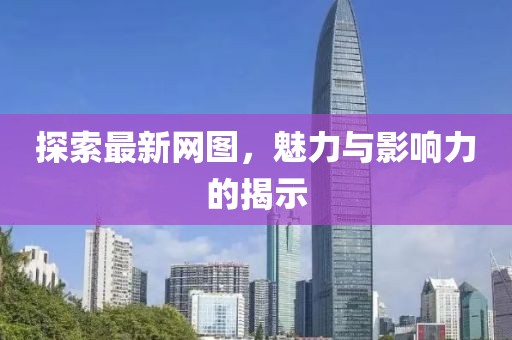 探索最新网图，魅力与影响力的揭示