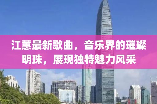 江蕙最新歌曲，音乐界的璀璨明珠，展现独特魅力风采