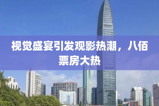 视觉盛宴引发观影热潮，八佰票房大热
