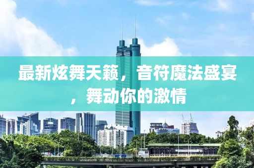 最新炫舞天籁，音符魔法盛宴，舞动你的激情