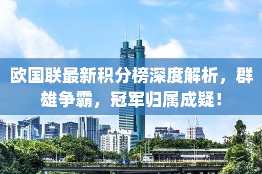 欧国联最新积分榜深度解析，群雄争霸，冠军归属成疑！