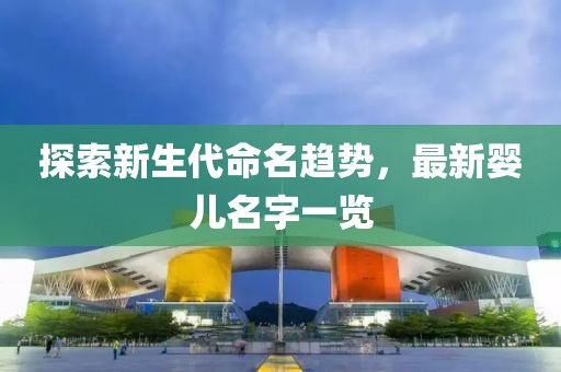 探索新生代命名趋势，最新婴儿名字一览