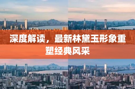 深度解读，最新林黛玉形象重塑经典风采