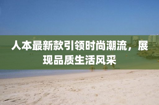 人本最新款引领时尚潮流，展现品质生活风采