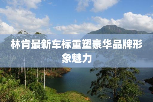 林肯最新车标重塑豪华品牌形象魅力
