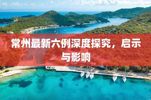 常州最新六例深度探究，启示与影响