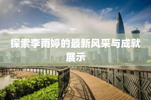 探索李雨婷的最新风采与成就展示