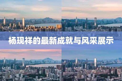 杨现祥的最新成就与风采展示