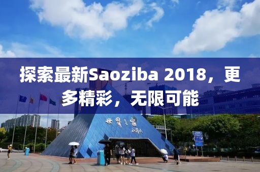 探索最新Saoziba 2018，更多精彩，无限可能