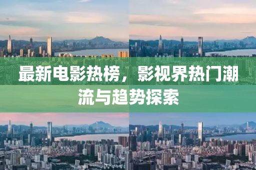 最新电影热榜，影视界热门潮流与趋势探索