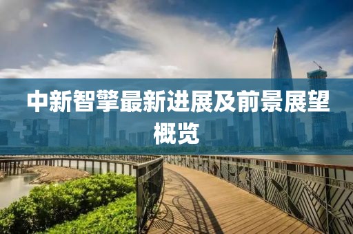 中新智擎最新进展及前景展望概览