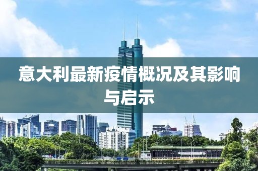 意大利最新疫情概况及其影响与启示